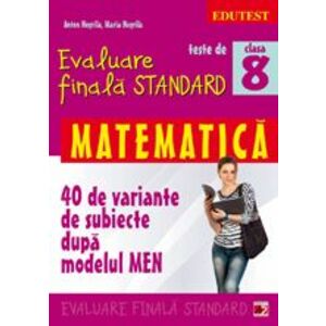 Teste de evaluare finala standard. Clasa a VIII-a. Matematica (40 de variante de subiecte dupa modelul MEN) imagine