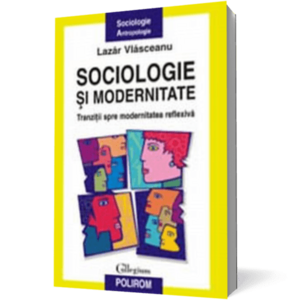 Sociologie si modernitate. Tranzitii spre modernitatea reflexiva imagine