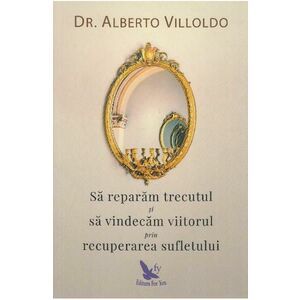 Sa reparam trecutul si sa vindecam viitorul prin recuperarea sufletului - Alberto Villoldo imagine