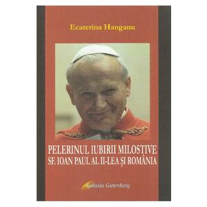 Pelerinul iubirii milostive. Sf. Ioan Paul al II-lea si Romania - Ecaterina Hanganu imagine