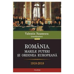 Romania, marile puteri si ordinea europeana 1918-2018 - Valentin Naumescu imagine