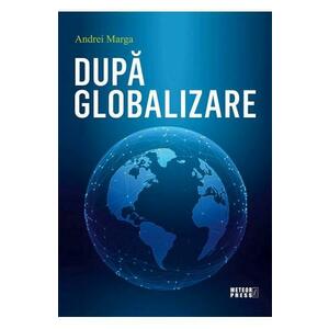 Dupa globalizare - Andrei Marga imagine