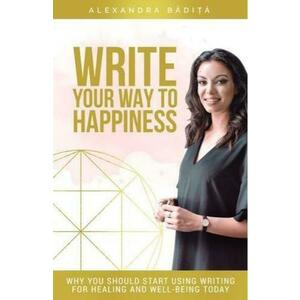 Write your way to happiness - Alexandra Badita imagine