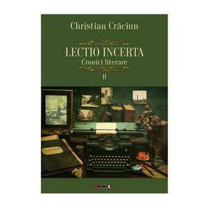 Lectio incerta. Cronici literare 2 - Christian Craciun imagine