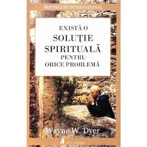 Exista o solutie spirituala pentru orice problema - Wayne W. Dyer imagine
