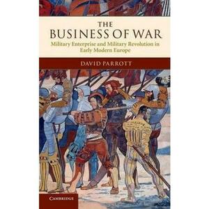 The Business of War: Military Enterprise and Military Revolution in Early Modern Europe - David Parrott imagine