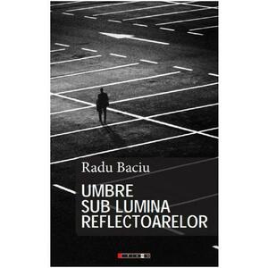 Umbre sub lumina reflectoarelor - Radu Baciu imagine