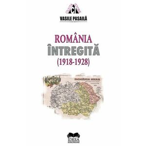 Romania intregita (1918-1928) - Vasile Pasaila imagine