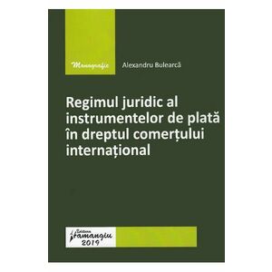 Regimul juridic al instrumentelor de plata in dreptul comertului international - Alexandru Bulearca imagine