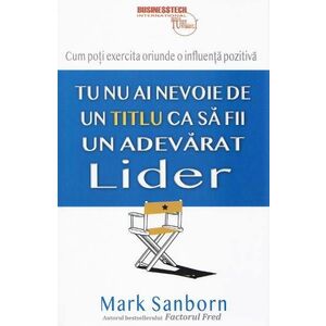 Tu nu ai nevoie de un titlu ca sa fii un adevarat lider - Mark Sanborn imagine