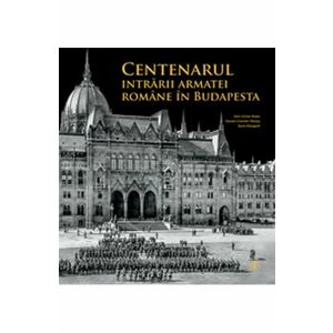Centenarul intrarii armatei romane in Budapesta - Alin-Victor Matei, Daniel-Cosmin Obreja, Sorin Margarit imagine