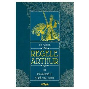 Regele Arthur 3: Cavalerul stramb croit - T.H. White imagine