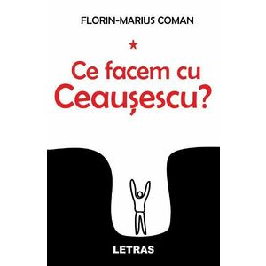Ce facem cu Ceausescu? - Florin-Marius Coman imagine