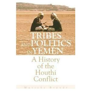 Tribes and Politics in Yemen: A History of the Houthi Conflict - Marieke Brandt imagine