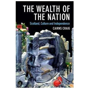 The Wealth of the Nation: Scotland, Culture and Independence - Cairns Craig imagine
