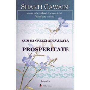 Cum Sa Creeze Adevarata Prosperitate - Shakti Gawain imagine