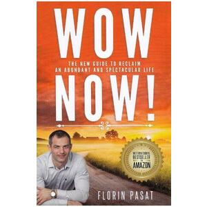 WOW Now! The New Guide to Reclaim an Abundant and Spectacular Life - Florin Pasat imagine