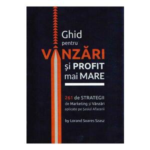 Ghid pentru vanzari si profit mai mare. 261 de strategii de marketing - Lorand Soares Szasz imagine