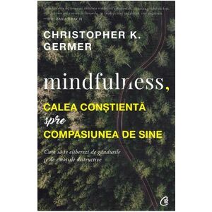 Mindfulness, calea constienta spre compasiunea de sine - Christopher K. Germer imagine