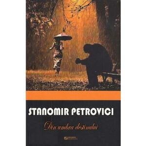 Din umbra destinului - Stanomir Petrovici imagine