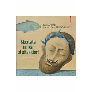 Mustata lui Dali si alte culori/Felix Aftene, Lucian Dan Teodorovici imagine