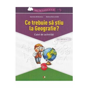 Ce trebuie sa stiu la geografie? Trec in clasa 5 - Caiet - Gabriela Barbulescu, Daniela Elena Ionita imagine