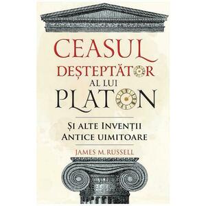 Ceasul desteptator al lui Platon si alte inventii antice uimitoare - James M. Russell imagine