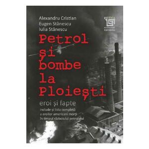 Petrol si bombe la Ploiesti: eroi si fapte - Alexandru Cristian, Eugen Stanescu, Iulia Stanescu imagine