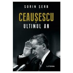 Ceausescu. Ultimul an - Sorin Serb imagine