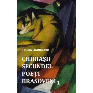 Chiriasii secundei. Poeti brasoveni Vol.1 - Florin Sindrilaru imagine