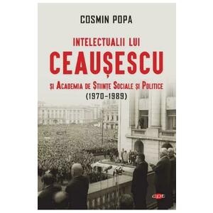 Intelectualii lui Ceausescu si Academia de Stiinte Sociale si Politice (1970-1989) - Cosmin Popa imagine