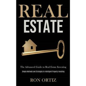 Real Estate: The Advanced Guide to Real Estate Investing - Ron Ortiz imagine