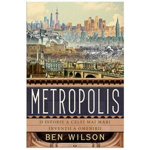 Metropolis. O istorie a celei mai mari inventii a omenirii - Ben Wilson imagine