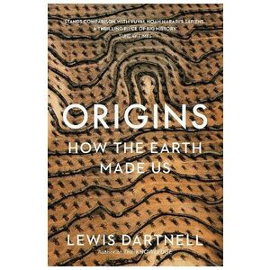 Origins: How the Earth Made Us - Lewis Dartnell imagine
