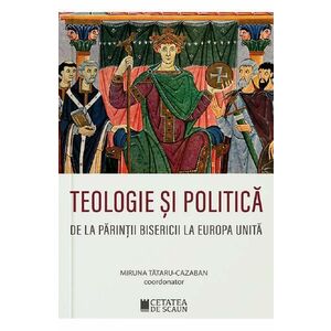 Teologie si politica de la parintii bisericii la Europa unita - Miruna Tataru-Cazaban imagine
