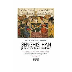 Genghis-Han si nasterea lumii moderne - Jack Weatherford imagine