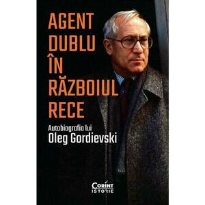 Agent dublu in Razboiul Rece. Autobiografia lui Oleg Gordievski - Oleg Gordievski imagine