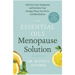 The Essential Oils Menopause Solution: Alleviate Your Symptoms and Reclaim Your Energy, Sleep, Sex Drive, and Metabolism - Mariza Snyder imagine