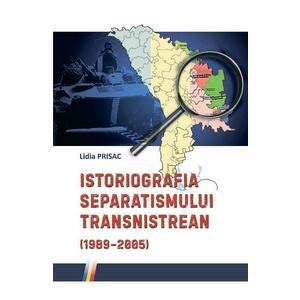 Istoriografia separatismului Transnistrean (1989-2005) - Lidia Prisac imagine