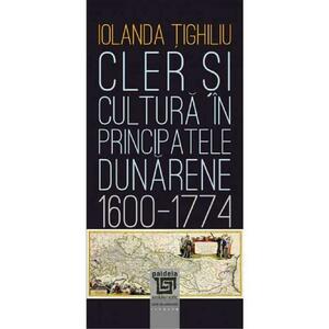 Cler si cultura in principatele dunarene 1600-1774 - Iolanda Tighiliu imagine
