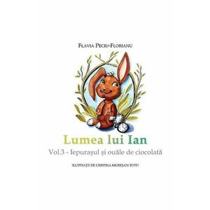 Lumea lui Ian Vol.3: Iepurasul si ouale de ciocolata - Flavia Peciu-Florianu imagine