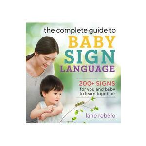 The Complete Guide to Baby Sign Language: 200+ Signs for You and Baby to Learn Together - Lane Rebelo imagine