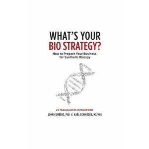 What's Your Bio Strategy?: How to Prepare Your Business for Synthetic Biology - John Cumbers, Karl Schmieder imagine