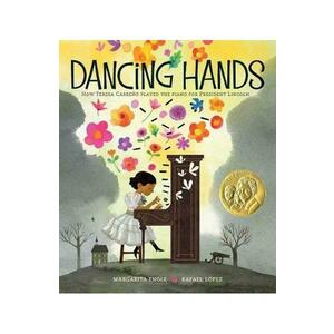 Dancing Hands: How Teresa Carreno Played the Piano for President Lincoln - Margarita Engle, Rafael Lopez imagine
