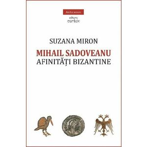 Mihail Sadoveanu. Afinitati bizantine - Suzana Miron imagine