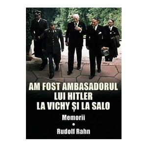 Am fost ambasadorul lui Hitler la Vichy si la Salo - Rudolf Rahn imagine