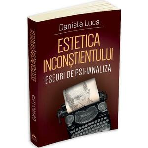 Estetica inconstientului: Eseuri de psihanaliza - Daniela Luca imagine