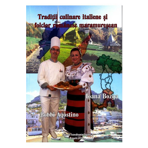 Traditii culinare italiene si folclor romanesc maramuresean - Bobbi Agostino, Ioana Bozga imagine