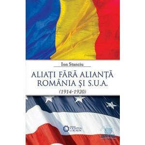 Aliati fara alianta Romania si SUA (1914-1920) - Ion Stanciu imagine