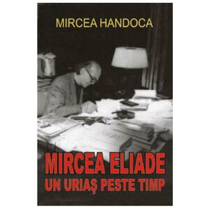 Mircea Eliade, un urias peste timp - Mircea Handoca imagine